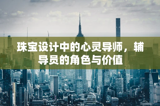 珠宝设计中的心灵导师，辅导员的角色与价值