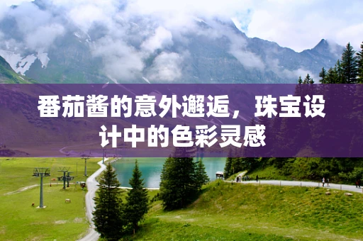 番茄酱的意外邂逅，珠宝设计中的色彩灵感