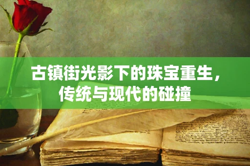 古镇街光影下的珠宝重生，传统与现代的碰撞