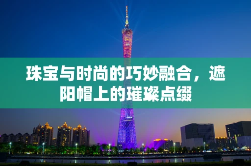 珠宝与时尚的巧妙融合，遮阳帽上的璀璨点缀