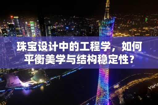 珠宝设计中的工程学，如何平衡美学与结构稳定性？