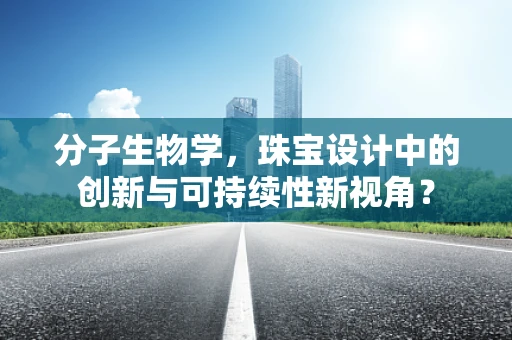 分子生物学，珠宝设计中的创新与可持续性新视角？