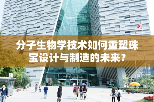 分子生物学技术如何重塑珠宝设计与制造的未来？