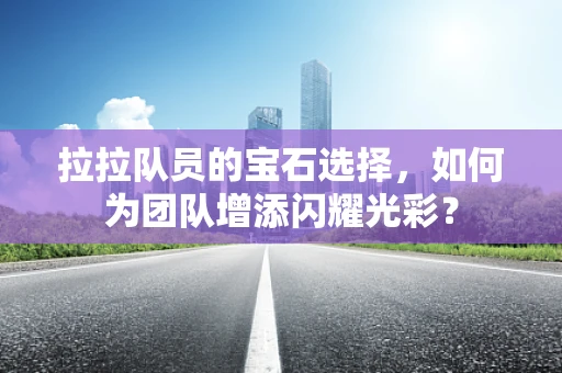 拉拉队员的宝石选择，如何为团队增添闪耀光彩？