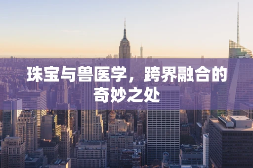 珠宝与兽医学，跨界融合的奇妙之处
