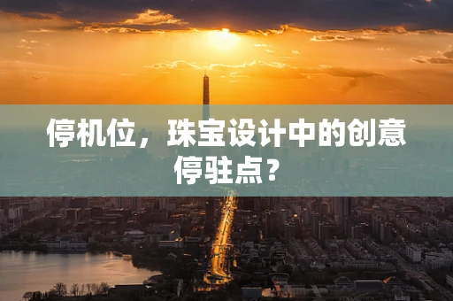 停机位，珠宝设计中的创意停驻点？