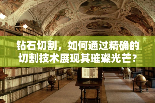 钻石切割，如何通过精确的切割技术展现其璀璨光芒？