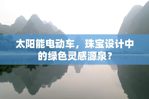 太阳能电动车，珠宝设计中的绿色灵感源泉？
