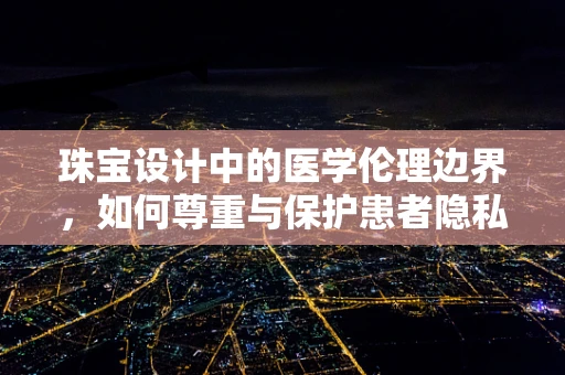 珠宝设计中的医学伦理边界，如何尊重与保护患者隐私？