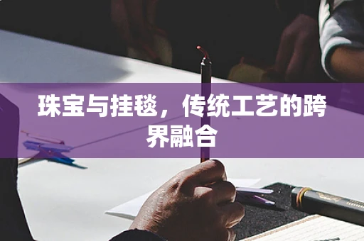 珠宝与挂毯，传统工艺的跨界融合