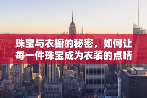 珠宝与衣橱的秘密，如何让每一件珠宝成为衣装的点睛之笔？