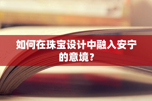 如何在珠宝设计中融入安宁的意境？