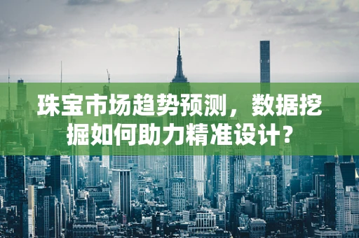 珠宝市场趋势预测，数据挖掘如何助力精准设计？