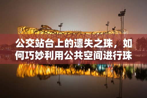 公交站台上的遗失之珠，如何巧妙利用公共空间进行珠宝设计灵感搜集？