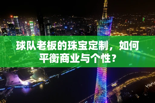 球队老板的珠宝定制，如何平衡商业与个性？