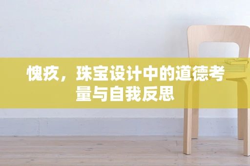 愧疚，珠宝设计中的道德考量与自我反思