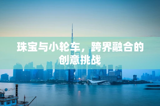 珠宝与小轮车，跨界融合的创意挑战