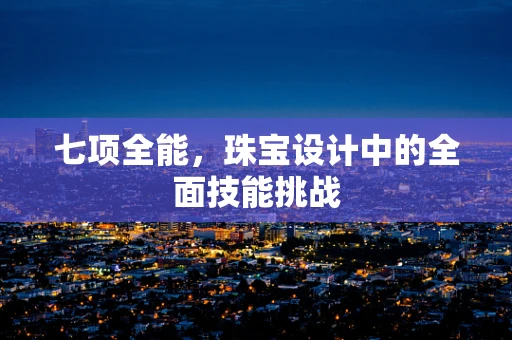 七项全能，珠宝设计中的全面技能挑战