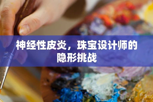 神经性皮炎，珠宝设计师的隐形挑战