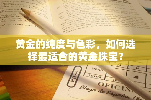 黄金的纯度与色彩，如何选择最适合的黄金珠宝？