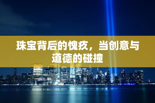 珠宝背后的愧疚，当创意与道德的碰撞