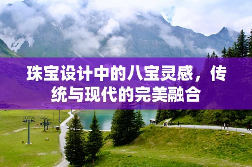 珠宝设计中的八宝灵感，传统与现代的完美融合