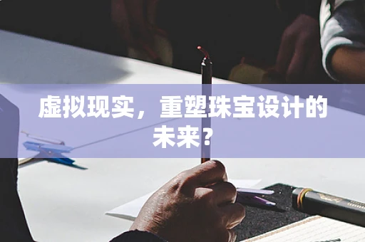 虚拟现实，重塑珠宝设计的未来？