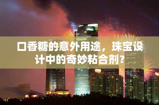 口香糖的意外用途，珠宝设计中的奇妙粘合剂？