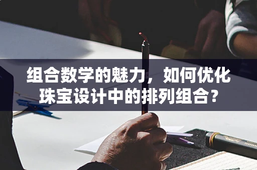 组合数学的魅力，如何优化珠宝设计中的排列组合？