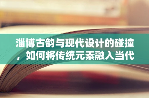 淄博古韵与现代设计的碰撞，如何将传统元素融入当代珠宝设计？