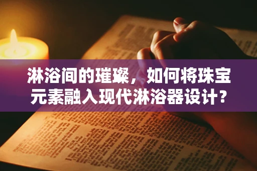 淋浴间的璀璨，如何将珠宝元素融入现代淋浴器设计？