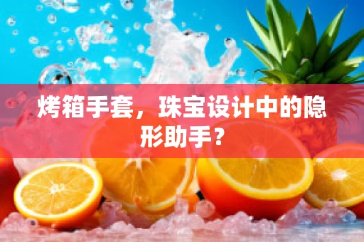 烤箱手套，珠宝设计中的隐形助手？