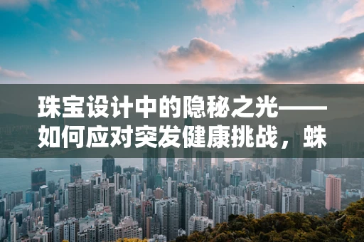 珠宝设计中的隐秘之光——如何应对突发健康挑战，蛛网膜下腔出血的启示
