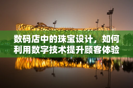 数码店中的珠宝设计，如何利用数字技术提升顾客体验？