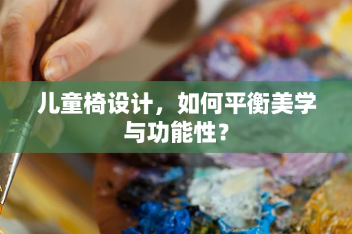 儿童椅设计，如何平衡美学与功能性？