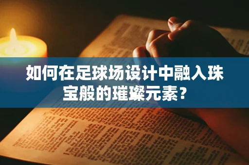 如何在足球场设计中融入珠宝般的璀璨元素？
