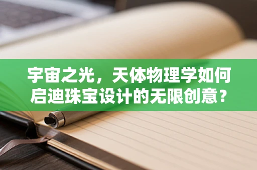 宇宙之光，天体物理学如何启迪珠宝设计的无限创意？