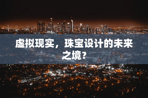 虚拟现实，珠宝设计的未来之境？