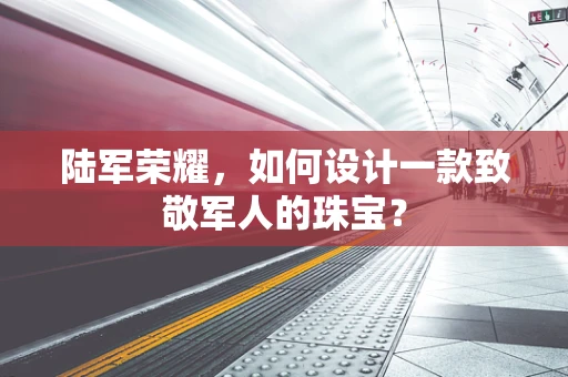 陆军荣耀，如何设计一款致敬军人的珠宝？