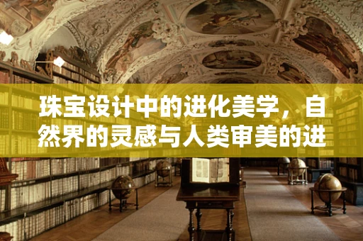珠宝设计中的进化美学，自然界的灵感与人类审美的进化