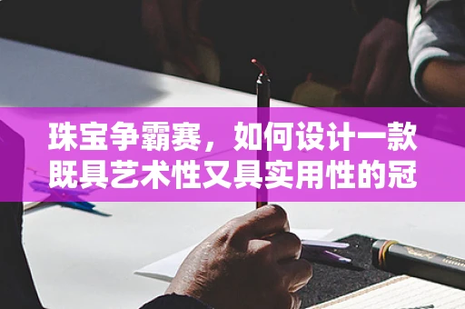 珠宝争霸赛，如何设计一款既具艺术性又具实用性的冠军饰品？