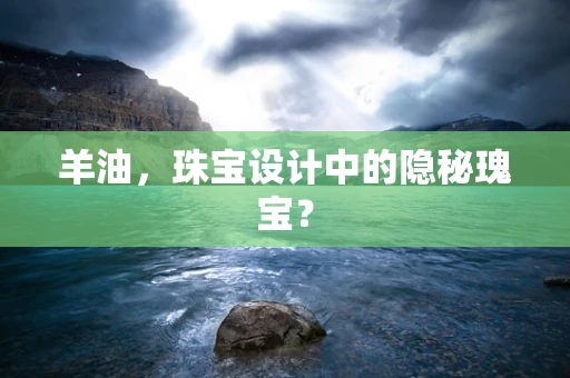 羊油，珠宝设计中的隐秘瑰宝？