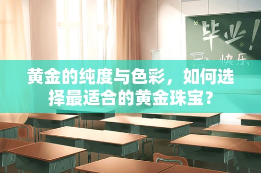 黄金的纯度与色彩，如何选择最适合的黄金珠宝？