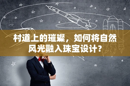 村道上的璀璨，如何将自然风光融入珠宝设计？