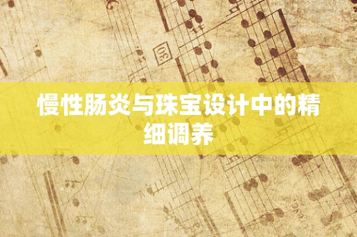 慢性肠炎与珠宝设计中的精细调养