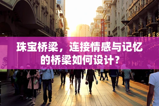 珠宝桥梁，连接情感与记忆的桥梁如何设计？