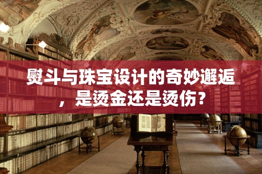 熨斗与珠宝设计的奇妙邂逅，是烫金还是烫伤？
