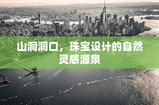 山洞洞口，珠宝设计的自然灵感源泉