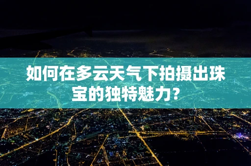 如何在多云天气下拍摄出珠宝的独特魅力？