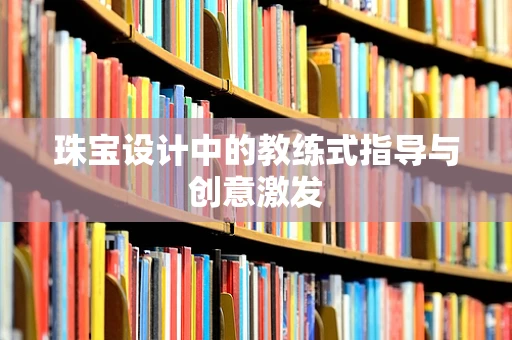珠宝设计中的教练式指导与创意激发